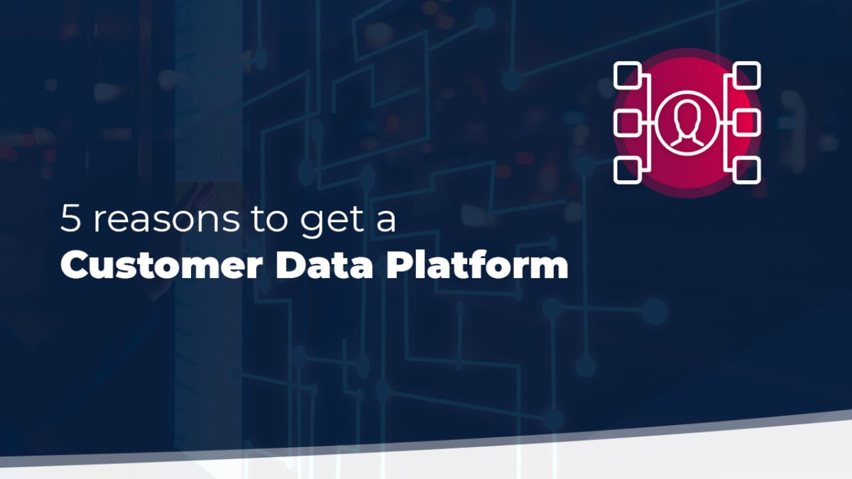 5 Reasons To Get a Customer Data Platform