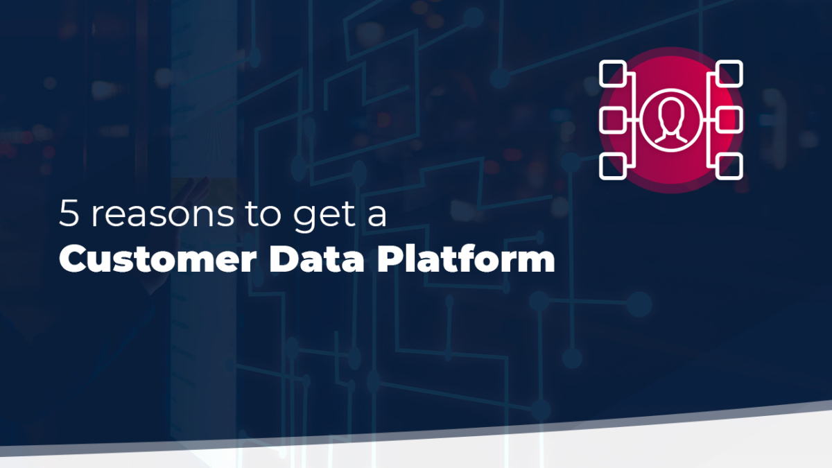 5 Reasons To Get a Customer Data Platform